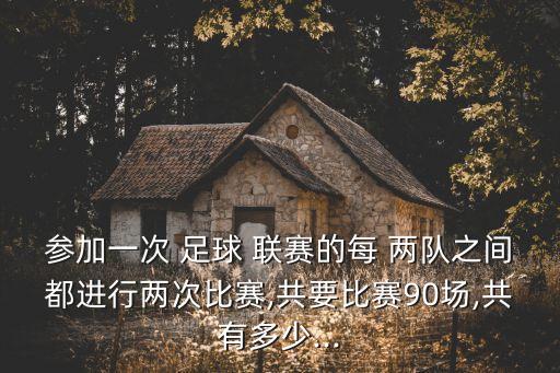 參加一次 足球 聯(lián)賽的每 兩隊(duì)之間都進(jìn)行兩次比賽,共要比賽90場(chǎng),共有多少...