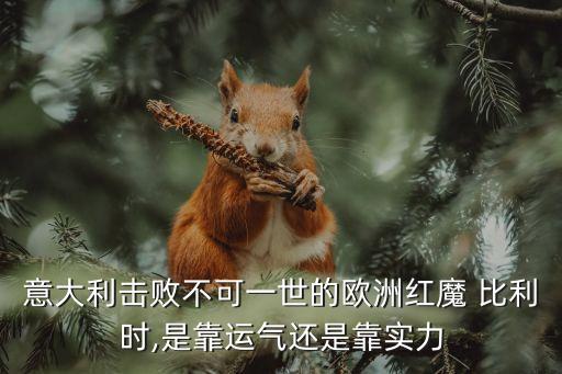 意大利擊敗不可一世的歐洲紅魔 比利時(shí),是靠運(yùn)氣還是靠實(shí)力
