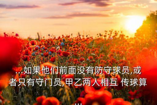 ...如果他們前面沒(méi)有防守球員,或者只有守門員,甲乙兩人相互 傳球算...