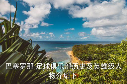 巴塞羅那 足球俱樂(lè)部歷史及英雄級(jí)人物介紹下