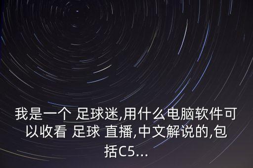 我是一個(gè) 足球迷,用什么電腦軟件可以收看 足球 直播,中文解說(shuō)的,包括C5...