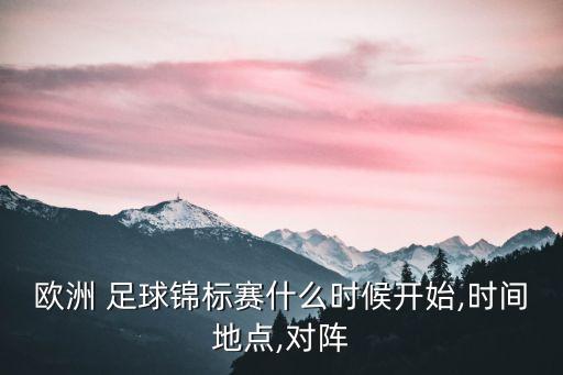 歐洲 足球錦標(biāo)賽什么時(shí)候開始,時(shí)間地點(diǎn),對(duì)陣