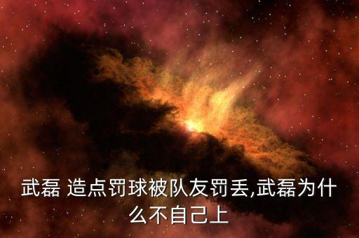 武磊 造點(diǎn)罰球被隊(duì)友罰丟,武磊為什么不自己上