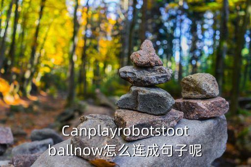 Canplayrobotstootballnow怎么連成句子呢