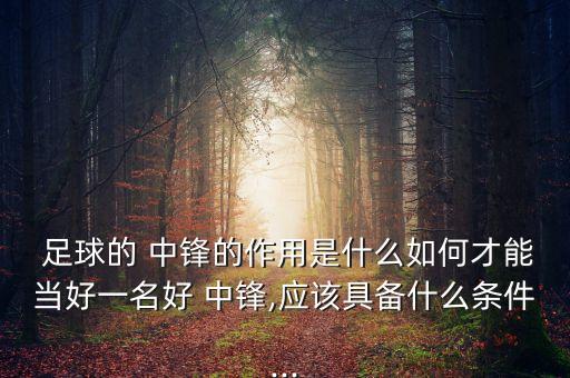  足球的 中鋒的作用是什么如何才能當(dāng)好一名好 中鋒,應(yīng)該具備什么條件...