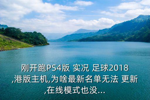 剛開跑PS4版 實(shí)況 足球2018,港版主機(jī),為啥最新名單無(wú)法 更新,在線模式也沒...