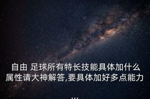  自由 足球所有特長技能具體加什么屬性請大神解答,要具體加好多點能力...