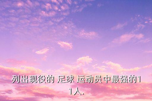 列出現(xiàn)役的 足球 運(yùn)動(dòng)員中最強(qiáng)的11人.