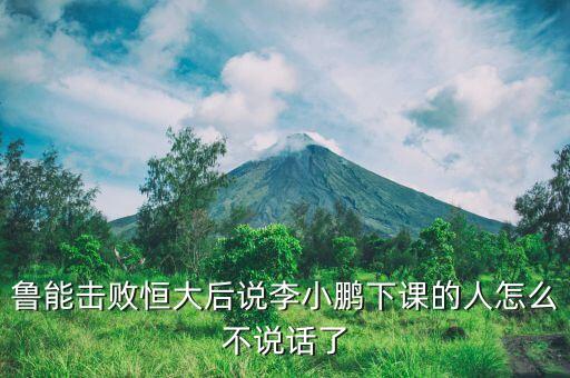 魯能擊敗恒大后說(shuō)李小鵬下課的人怎么不說(shuō)話了
