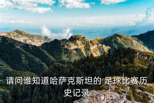 請(qǐng)問誰知道哈薩克斯坦的 足球比賽歷史記錄