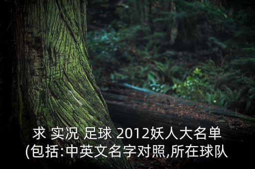 求 實(shí)況 足球 2012妖人大名單(包括:中英文名字對(duì)照,所在球隊(duì)