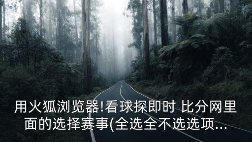 用火狐瀏覽器!看球探即時 比分網里面的選擇賽事(全選全不選選項...