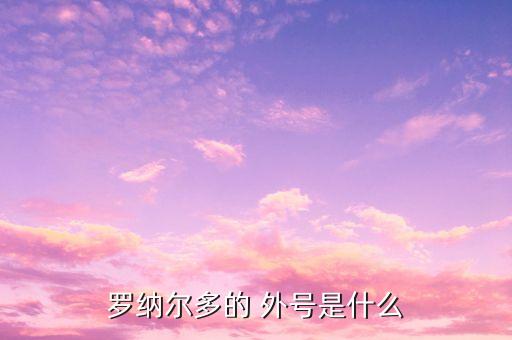 羅納爾多的 外號(hào)是什么