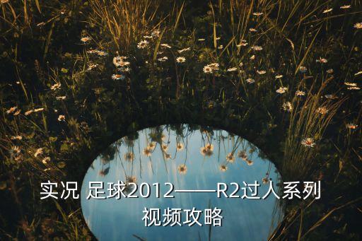 實況 足球2012——R2過人系列 視頻攻略