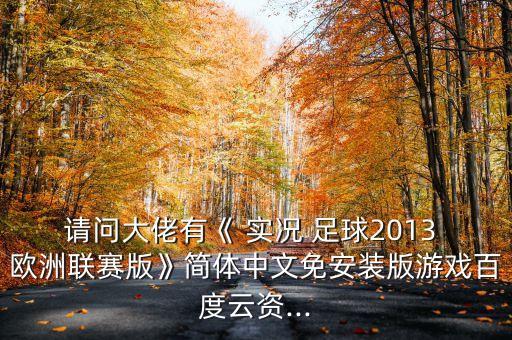 請(qǐng)問大佬有《 實(shí)況 足球2013 歐洲聯(lián)賽版》簡體中文免安裝版游戲百度云資...