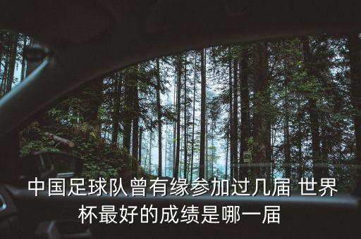  中國足球隊曾有緣參加過幾屆 世界杯最好的成績是哪一屆
