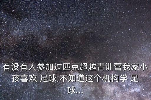 有沒有人參加過匹克超越青訓營我家小孩喜歡 足球,不知道這個機構(gòu)學 足球...