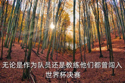 無論是作為隊員還是教練他們都曾闖入 世界杯決賽