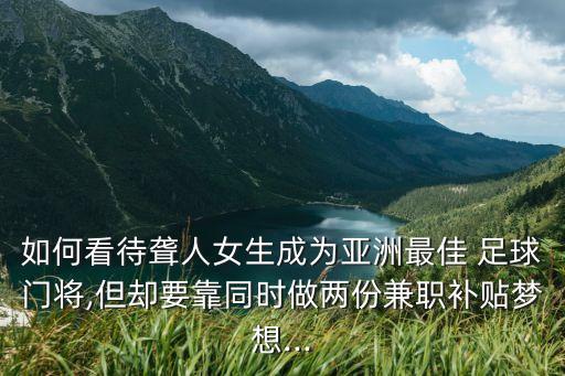 如何看待聾人女生成為亞洲最佳 足球門將,但卻要靠同時(shí)做兩份兼職補(bǔ)貼夢(mèng)想...