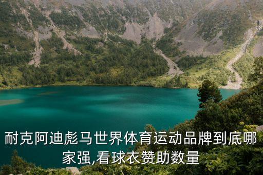 耐克阿迪彪馬世界體育運動品牌到底哪家強,看球衣贊助數(shù)量