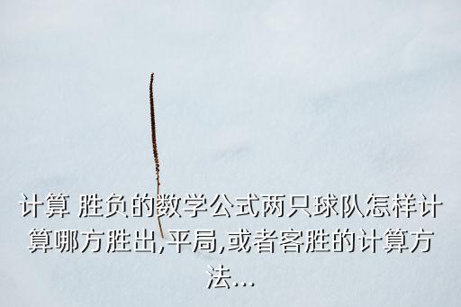 計算 勝負的數(shù)學(xué)公式兩只球隊怎樣計算哪方勝出,平局,或者客勝的計算方法...