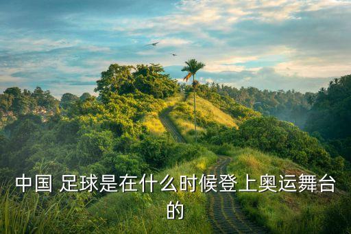 中國 足球是在什么時候登上奧運舞臺的