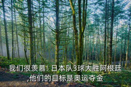 我們很羨慕! 日本隊3球大勝阿根廷,他們的目標是奧運奪金
