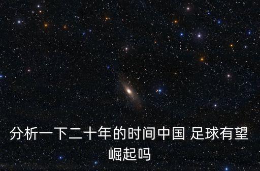 分析一下二十年的時(shí)間中國 足球有望崛起嗎