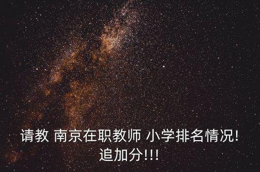請教 南京在職教師 小學(xué)排名情況!追加分!!!