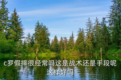 c羅假摔很經(jīng)常嗎這是戰(zhàn)術(shù)還是手段呢這樣好嗎