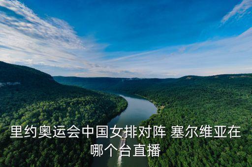 里約奧運會中國女排對陣 塞爾維亞在哪個臺直播