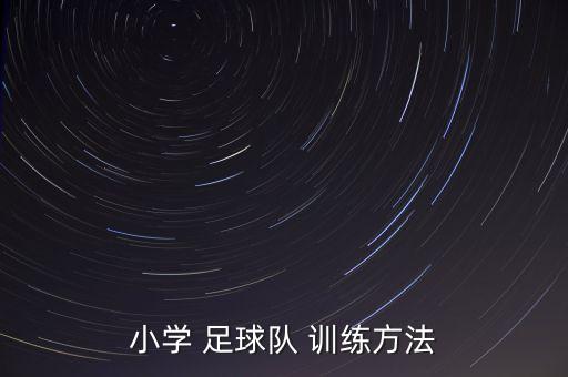 小學(xué) 足球隊(duì) 訓(xùn)練方法
