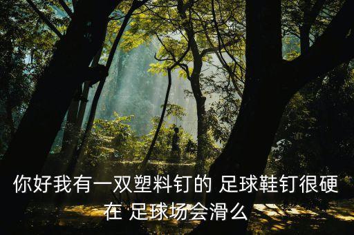 你好我有一雙塑料釘?shù)?足球鞋釘很硬在 足球場會滑么