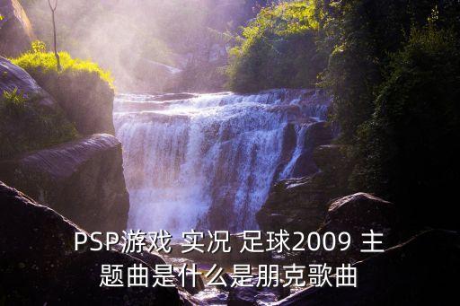 PSP游戲 實況 足球2009 主題曲是什么是朋克歌曲