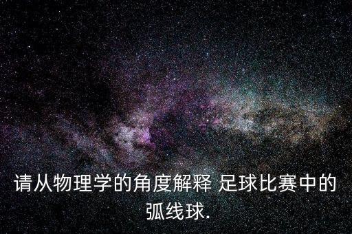 請(qǐng)從物理學(xué)的角度解釋 足球比賽中的 弧線球.