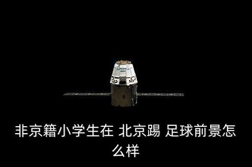 非京籍小學(xué)生在 北京踢 足球前景怎么樣