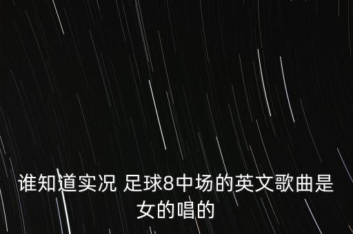 誰知道實況 足球8中場的英文歌曲是女的唱的