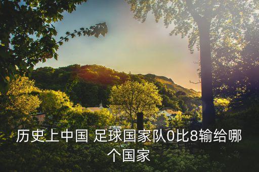 歷史上中國 足球國家隊0比8輸給哪個國家