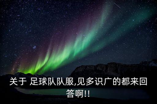 關(guān)于 足球隊(duì)隊(duì)服,見多識(shí)廣的都來(lái)回答啊!!