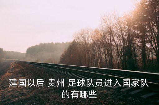 建國以后 貴州 足球隊員進入國家隊的有哪些