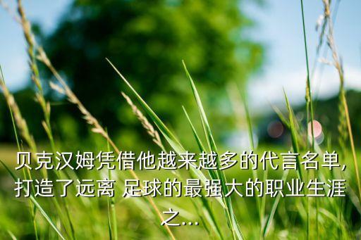 貝克漢姆憑借他越來越多的代言名單,打造了遠(yuǎn)離 足球的最強(qiáng)大的職業(yè)生涯之...