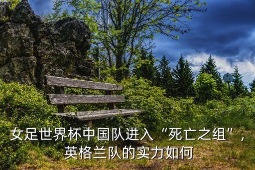 女足世界杯中國(guó)隊(duì)進(jìn)入“死亡之組”, 英格蘭隊(duì)的實(shí)力如何