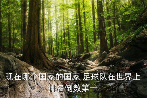 現(xiàn)在哪個(gè)國(guó)家的國(guó)家 足球隊(duì)在世界上排名倒數(shù)第一