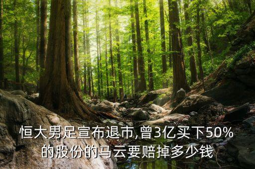 恒大男足宣布退市,曾3億買下50%的股份的馬云要賠掉多少錢