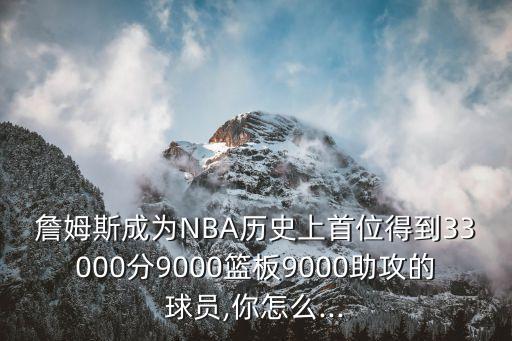 詹姆斯成為NBA歷史上首位得到33000分9000籃板9000助攻的球員,你怎么...