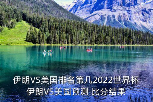 伊朗VS美國排名第幾2022世界杯伊朗VS美國預(yù)測 比分結(jié)果