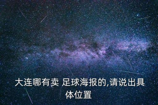  大連哪有賣 足球海報的,請說出具體位置