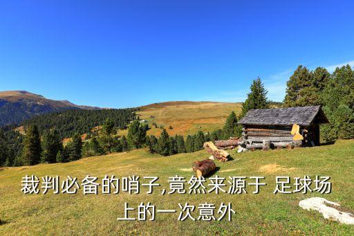 裁判必備的哨子,竟然來源于 足球場上的一次意外