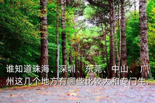 誰知道珠海、深圳、東莞、中山、 廣州這幾個地方有哪些比較大和專門生...