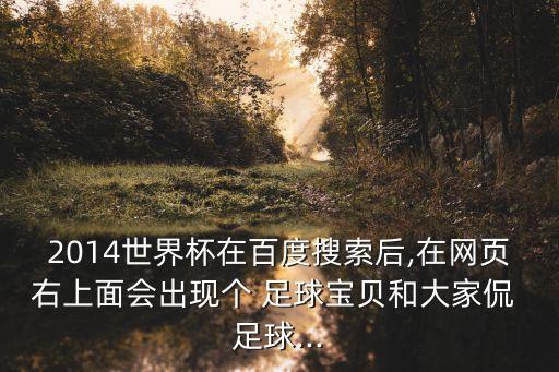 2014世界杯在百度搜索后,在網(wǎng)頁(yè)右上面會(huì)出現(xiàn)個(gè) 足球?qū)氊惡痛蠹屹?足球...